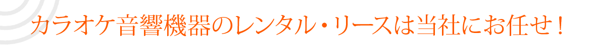 カラオケ音響機器のレンタル・リースは当社にお任せ！