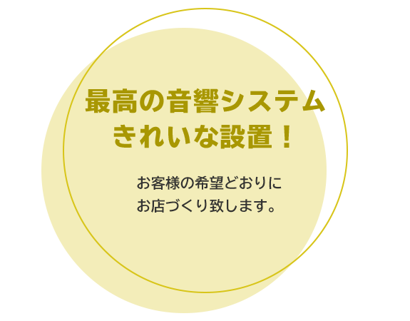 最高の音響システム きれいな設置！ お客様の希望どおりに お店づくり致します。